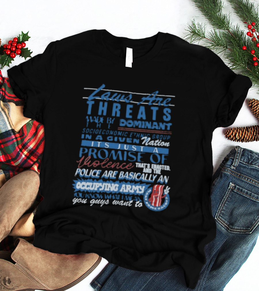 Laws Are Threats Made By The Dominant Socioeconomic Ethnic Group In A Given Nation It's Just A Promise Of Violence Police Are Basically An Occupy T-Shirt