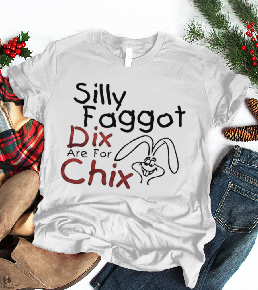 Silly Faggot Dix Are For Chix T-Shirt