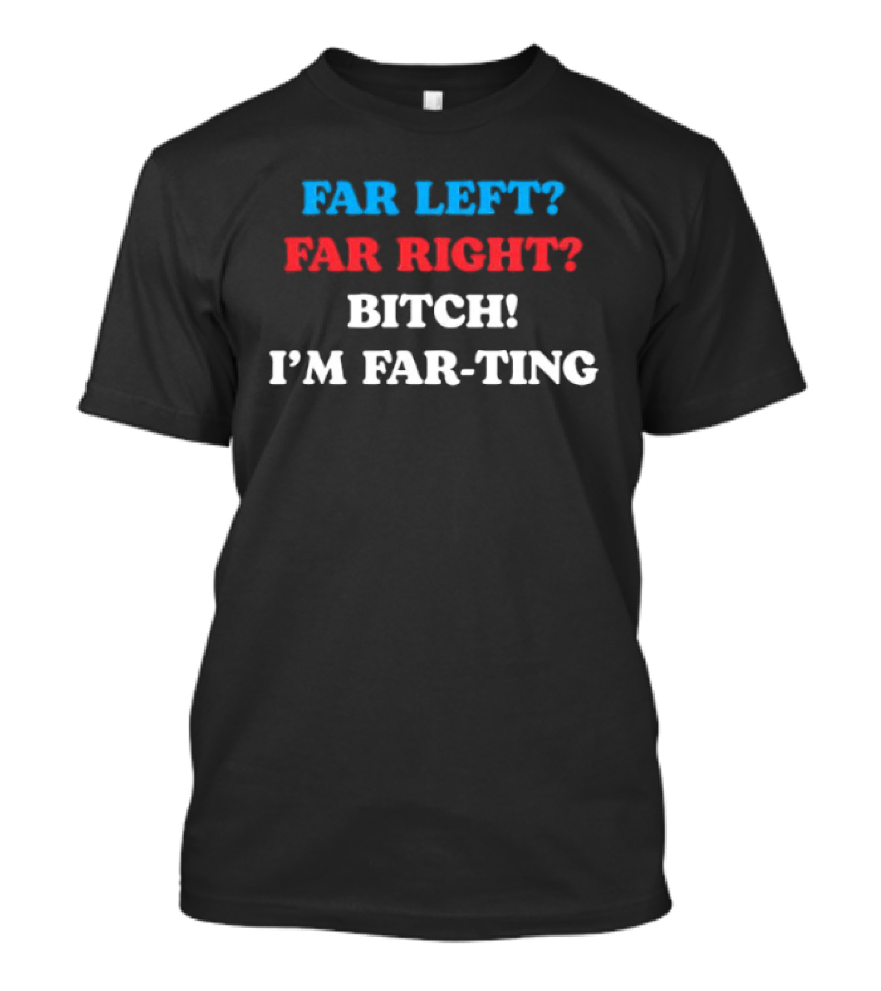Far Left Far Right Bitch I'm Far Ting T-Shirt