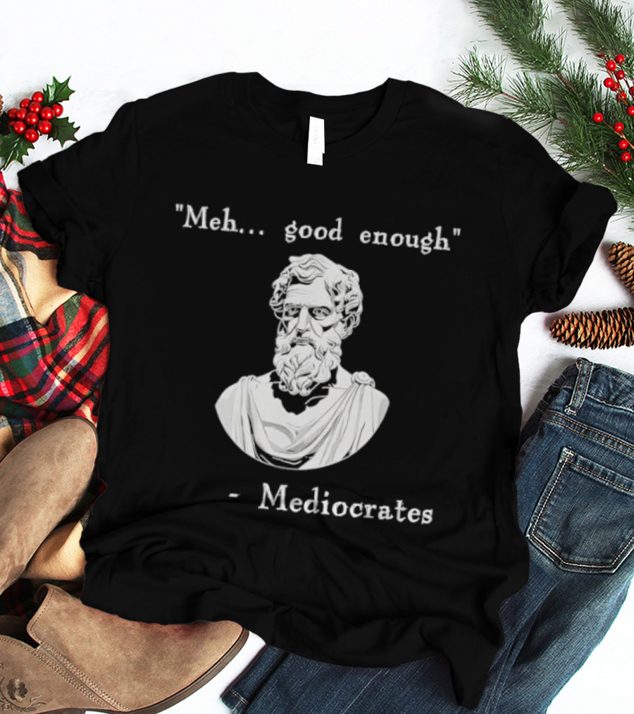 Meh Good Enough Mediocrates Philosopher Humor T-Shirt