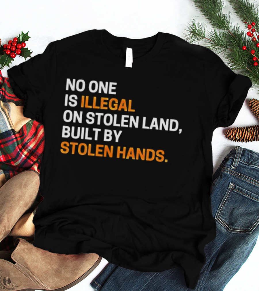 No One Is Illegal On Stolen Land Built By Stolen Hands T-Shirt