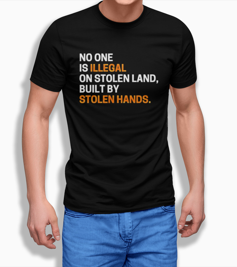 No One Is Illegal On Stolen Land Built By Stolen Hands T-Shirt