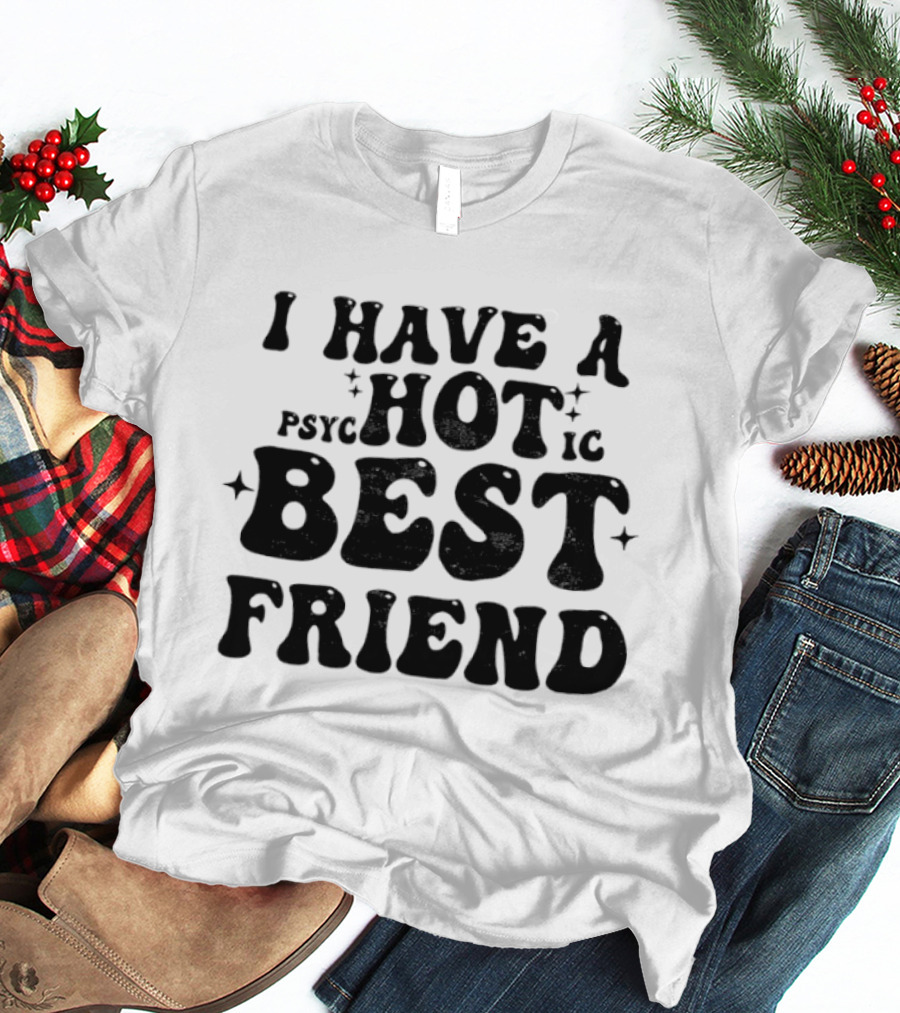 I Have A Psycho Hot Best Friend T-Shirt