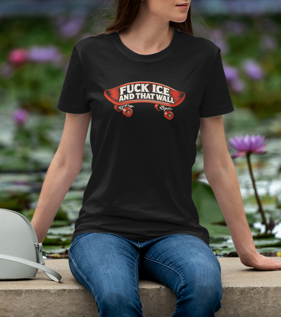 FCK ICE And That Wall Skateboard Protest T-Shirt