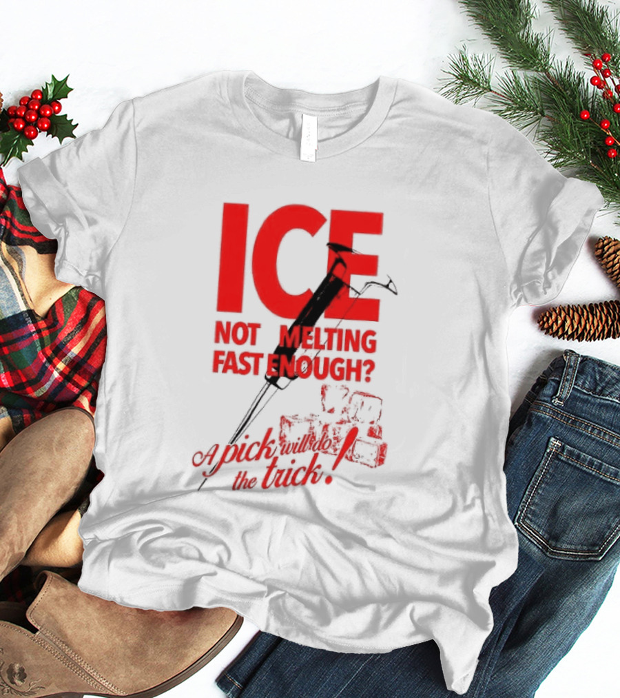 ICE Not Melting Fast Enough A Pick Will Do The Trick T-Shirt