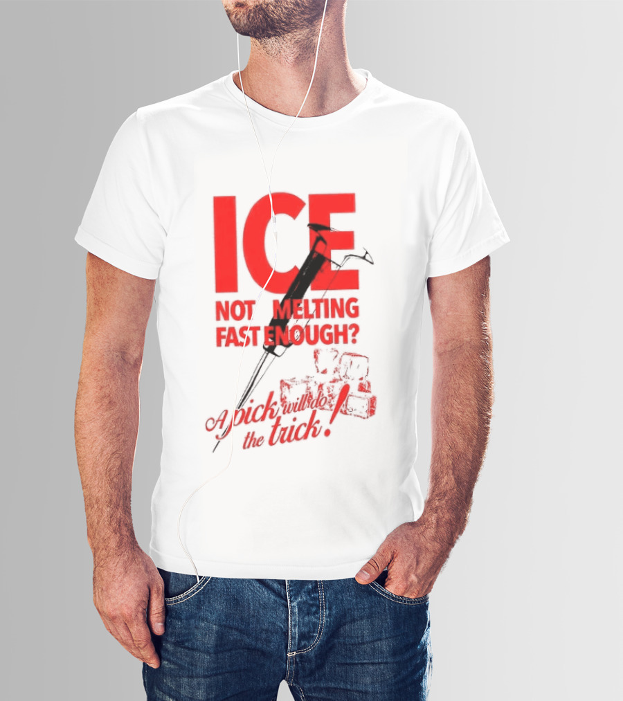 ICE Not Melting Fast Enough A Pick Will Do The Trick T-Shirt