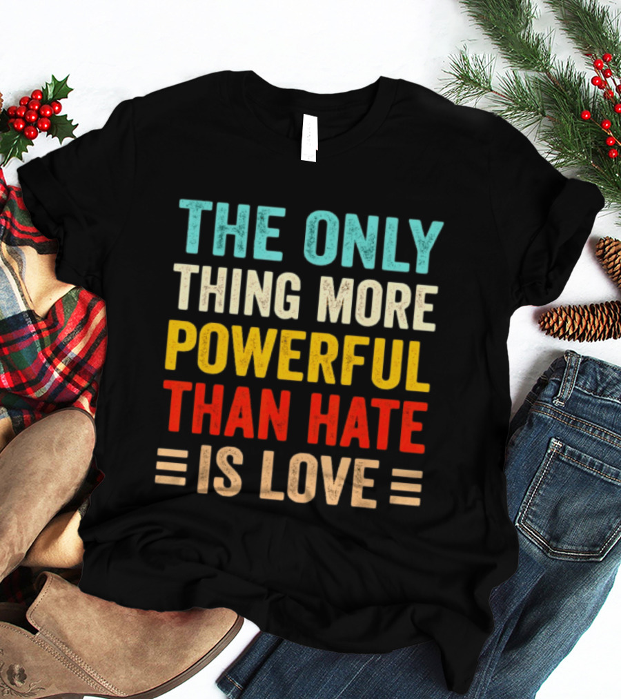The Only Thing More Powerful Than Hate Is Love Bold Inspirational T-Shirt