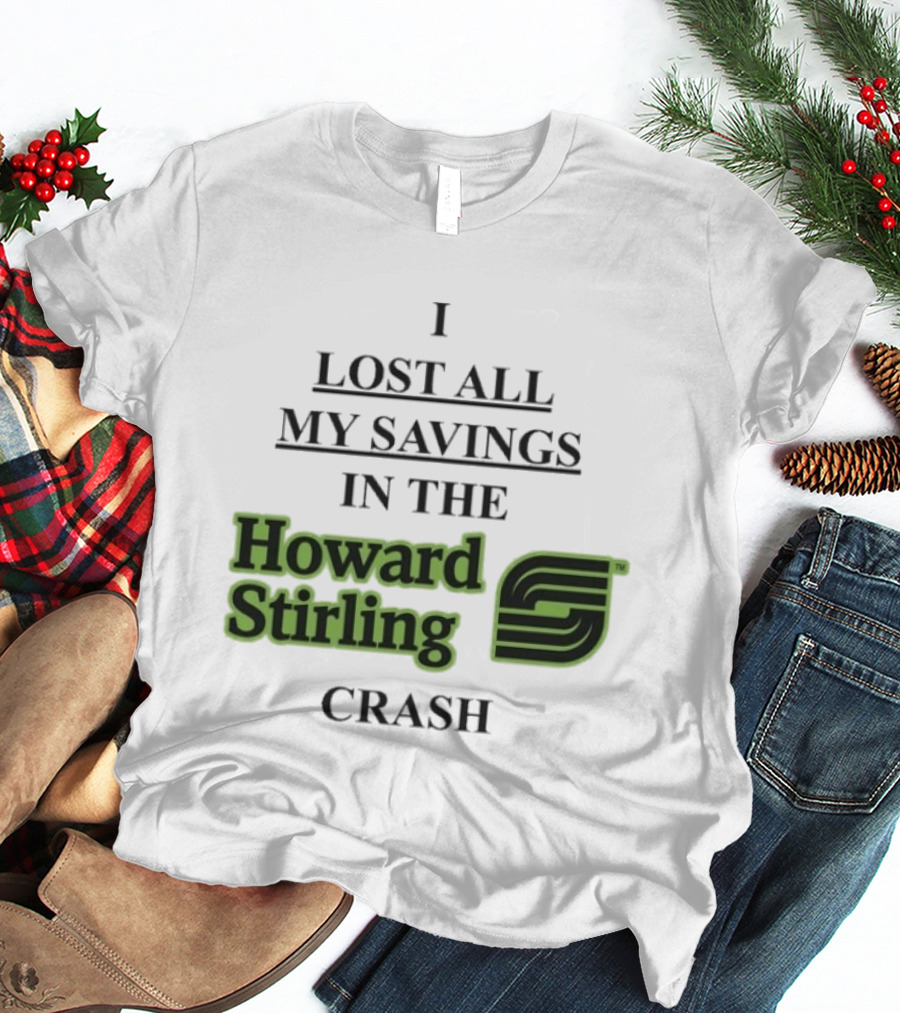 I Lost All My Savings In The Howard Stirling Crash T-Shirt