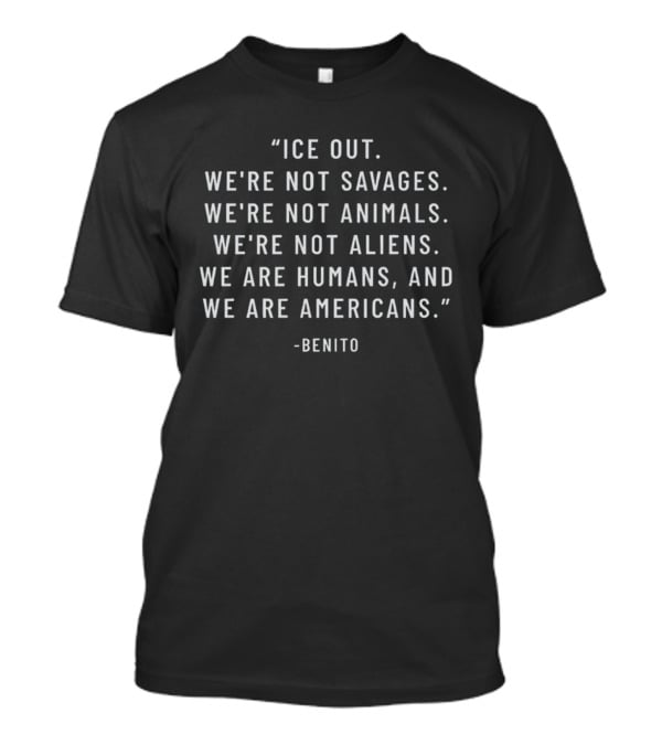 Benito Ice Out We're Not Savages Animals Aliens We Are Humans And Americans T-Shirt