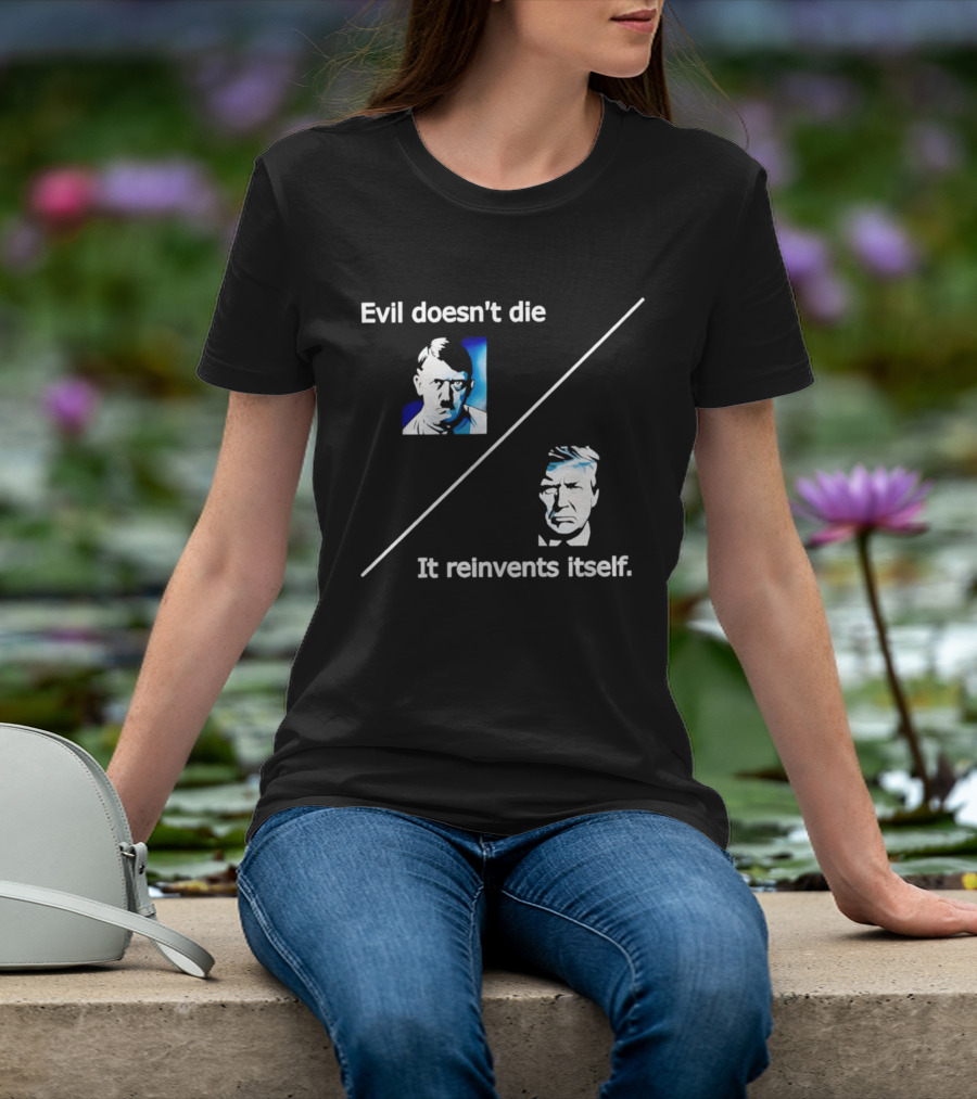 Evil Doesn't Die It Reinvents Itself Hitler Trump Comparison T-Shirt