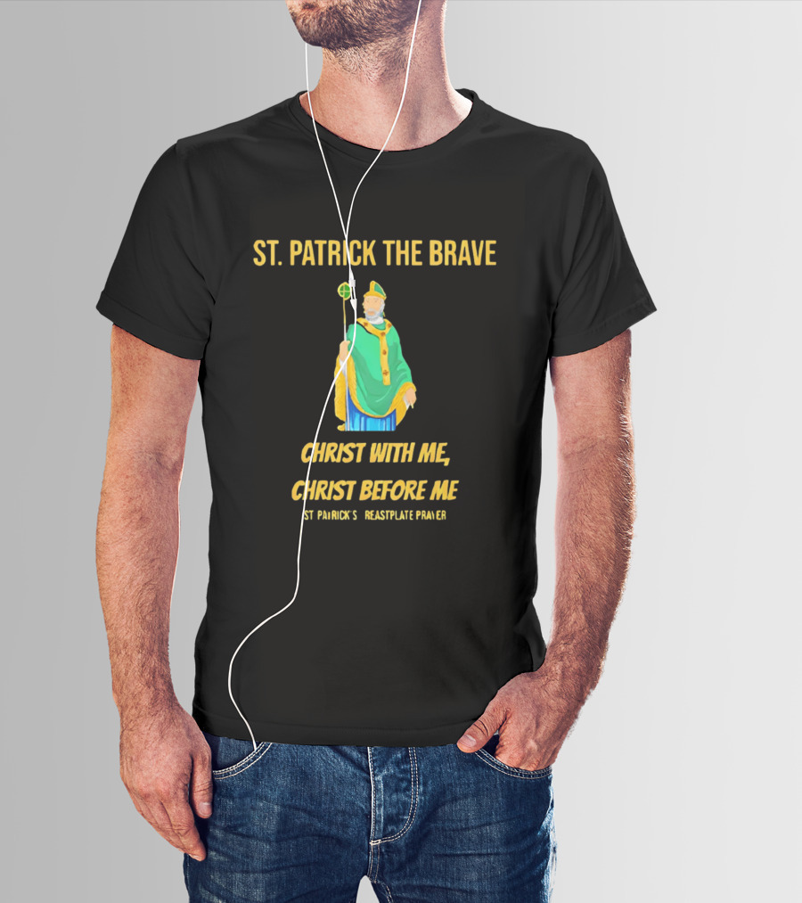 St. Patrick The Brave Christ With Me Christ Before Me St Patrick's Breastplate Prayer T-Shirt