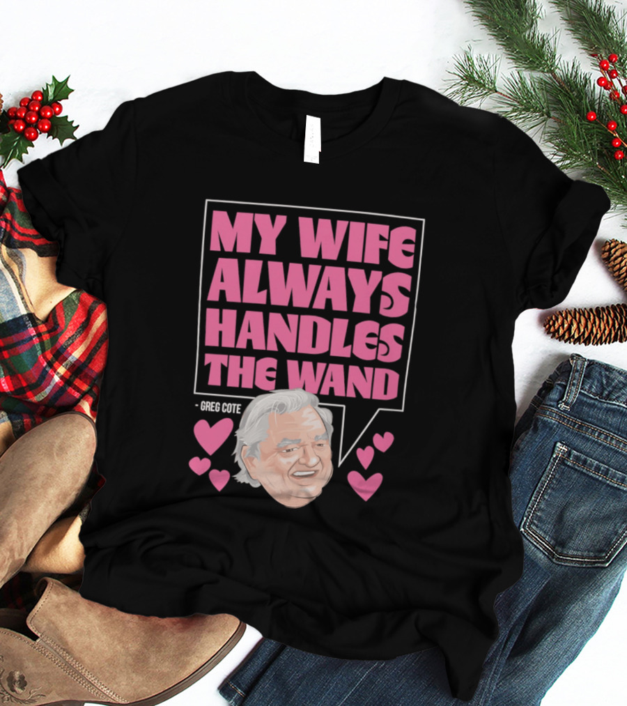My Wife Always Handles The Wand Greg Cote T-Shirt