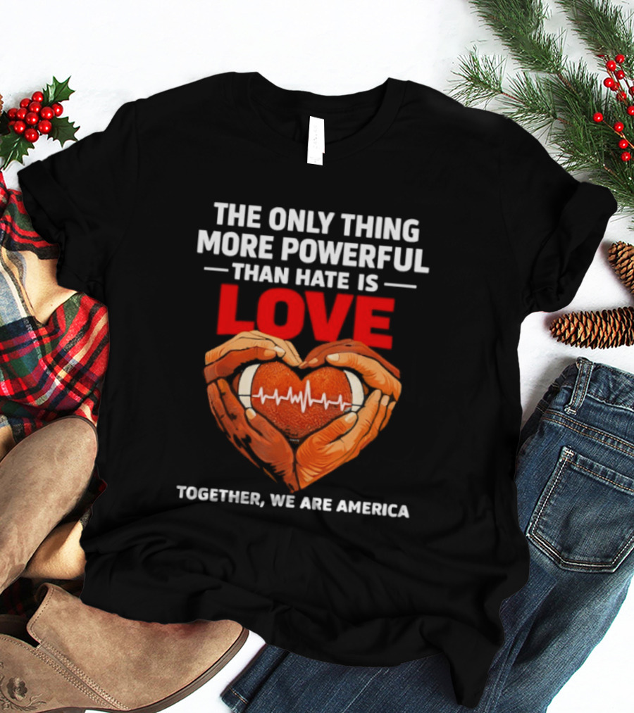 The Only Thing More Powerful Than Hate Is Love Together We Are America Heart Hands T-Shirt