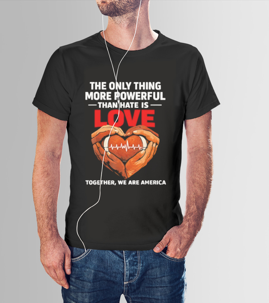 The Only Thing More Powerful Than Hate Is Love Together We Are America Heart Hands T-Shirt