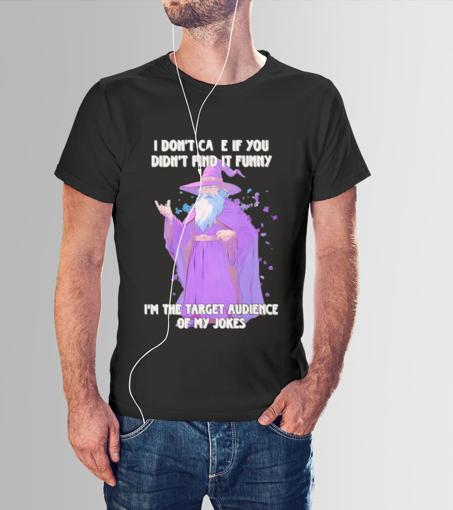 Wizard I Don't Care If You Didn't Find It Funny I'm The Target Audience Of My Jokes T-Shirt