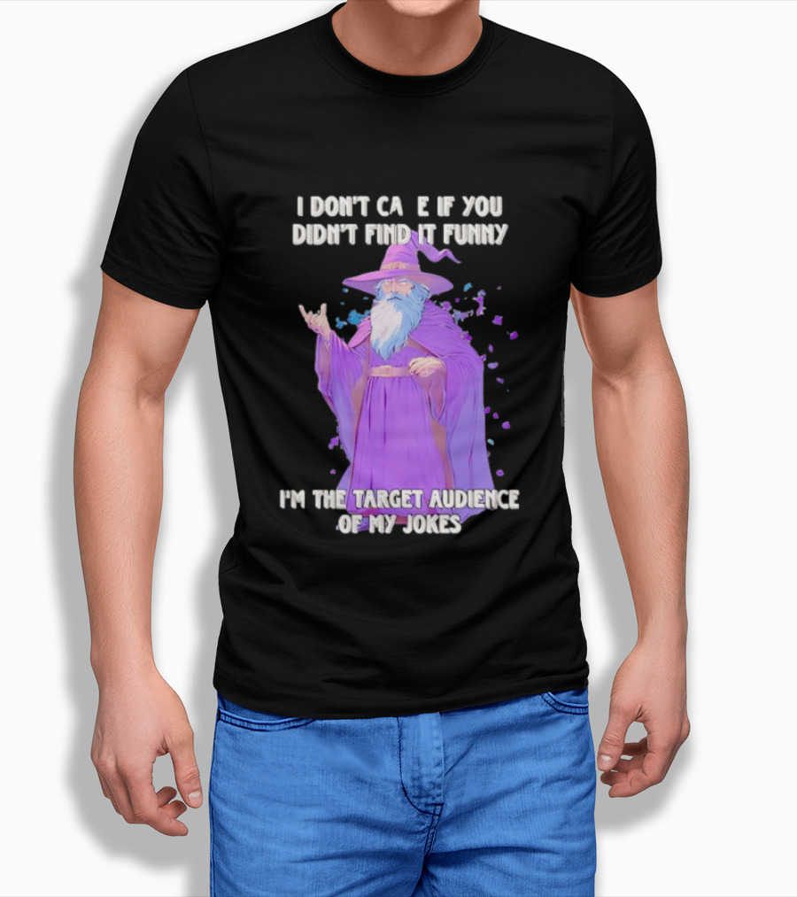 Wizard I Don't Care If You Didn't Find It Funny I'm The Target Audience Of My Jokes T-Shirt