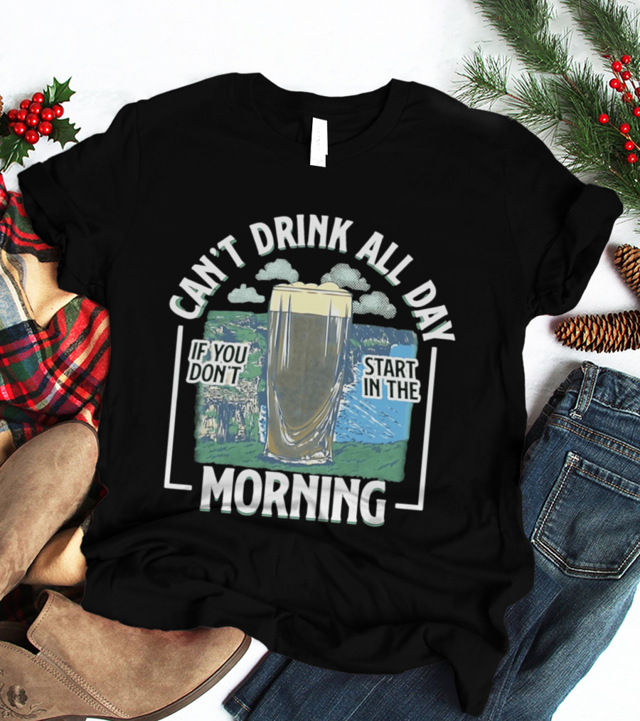 Can't Drink All Day If You Don't Start In The Morning Guinness Beer T-Shirt