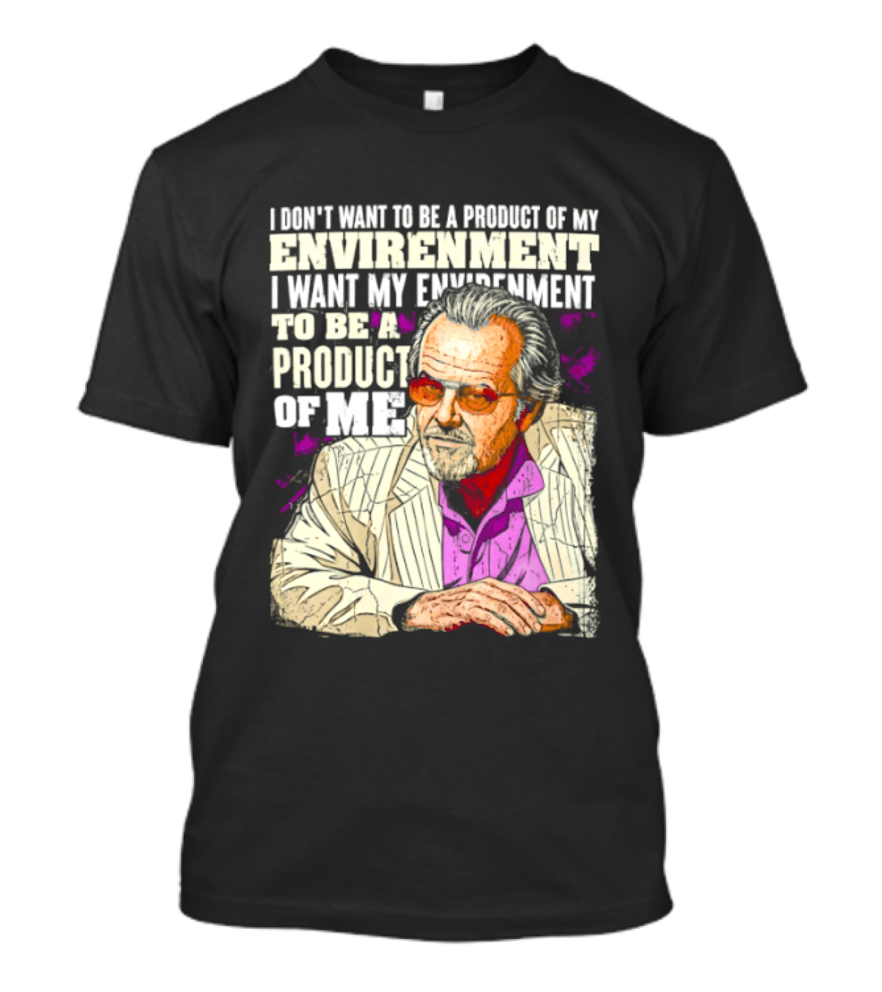 I Don't Want To Be A Product Of My Environment I Want My Environment To Be A Product Of Me T-Shirt