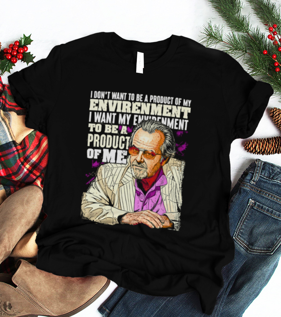 I Don't Want To Be A Product Of My Environment I Want My Environment To Be A Product Of Me T-Shirt