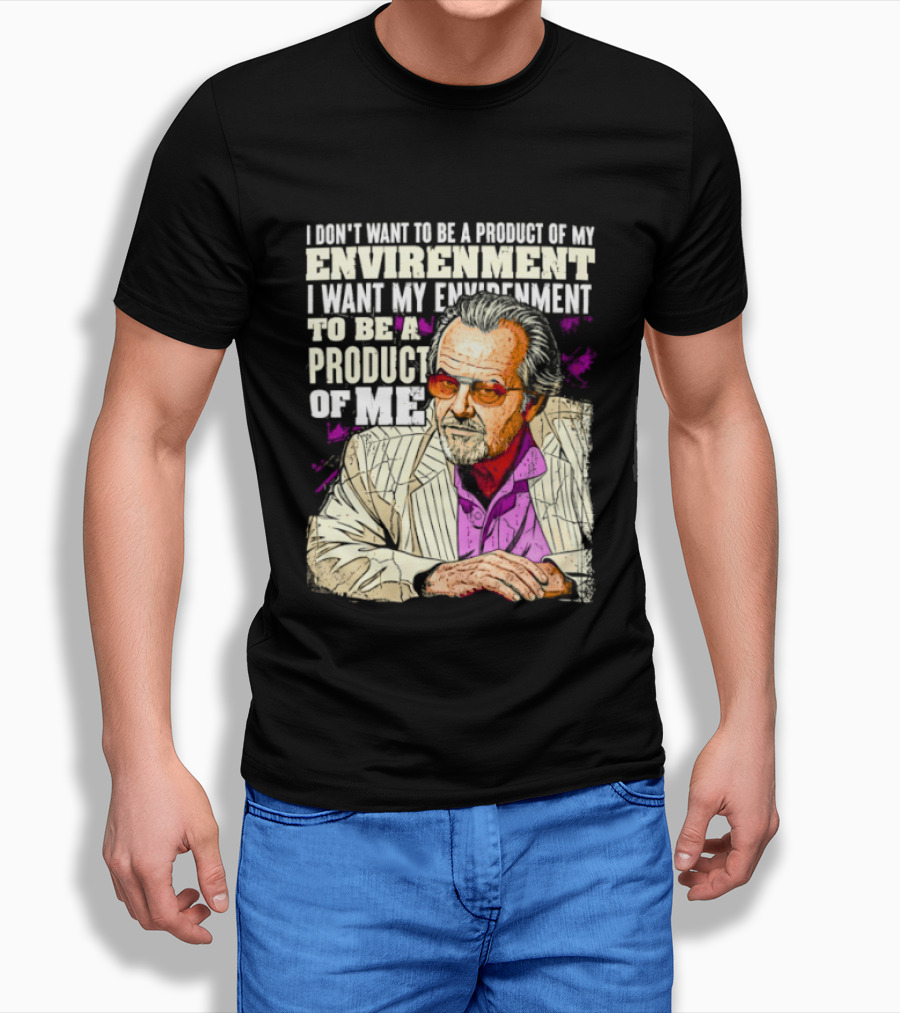I Don't Want To Be A Product Of My Environment I Want My Environment To Be A Product Of Me T-Shirt