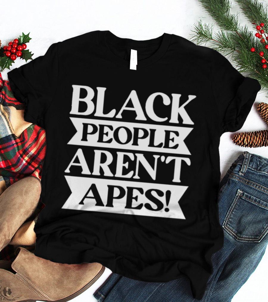 Black People Aren't Apes Anti Racism T-Shirt