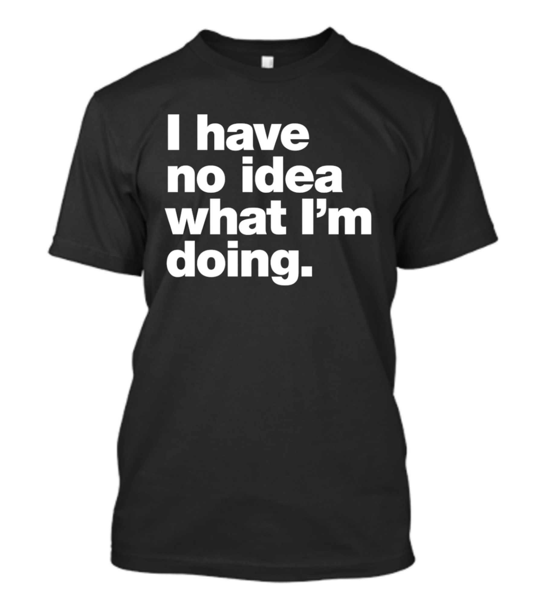 I Have No Idea What I'm Doing Funny Phrase T-Shirt