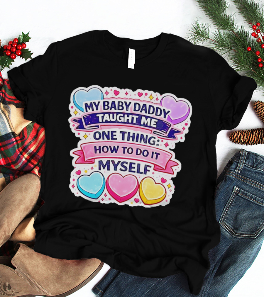 My Baby Daddy Taught Me One Thing How To Do It Myself Colorful Hearts T-Shirt