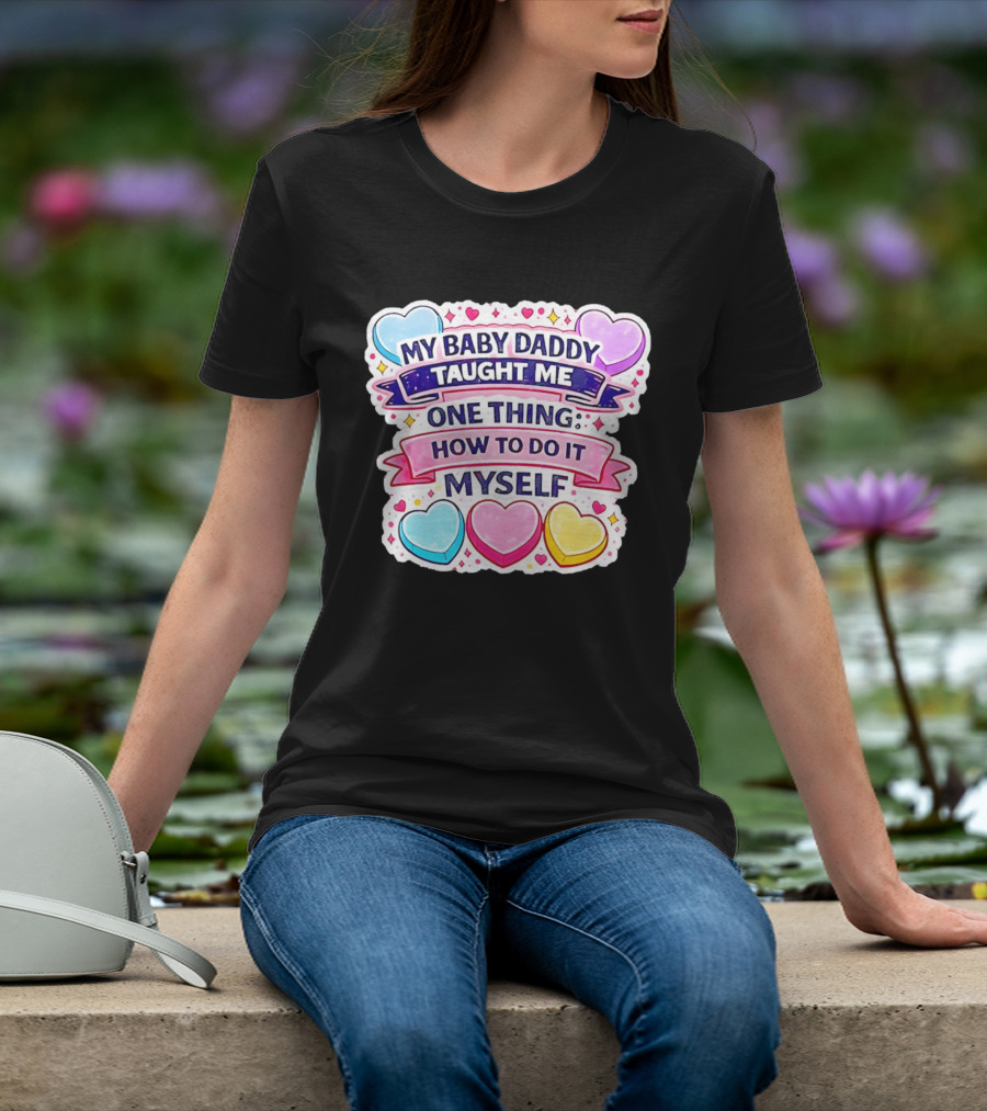 My Baby Daddy Taught Me One Thing How To Do It Myself Colorful Hearts T-Shirt