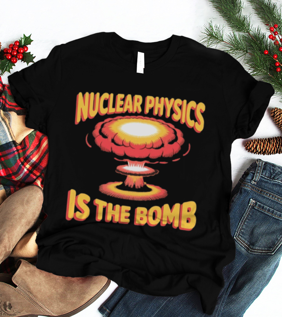Nuclear Physics Is The Bomb Explosion Humor T-Shirt
