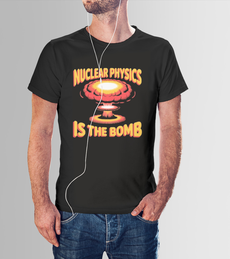 Nuclear Physics Is The Bomb Explosion Humor T-Shirt