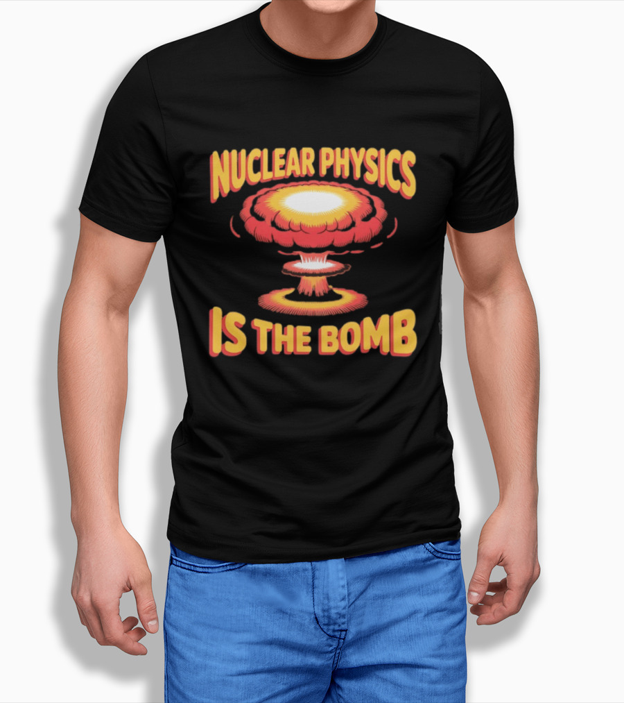 Nuclear Physics Is The Bomb Explosion Humor T-Shirt