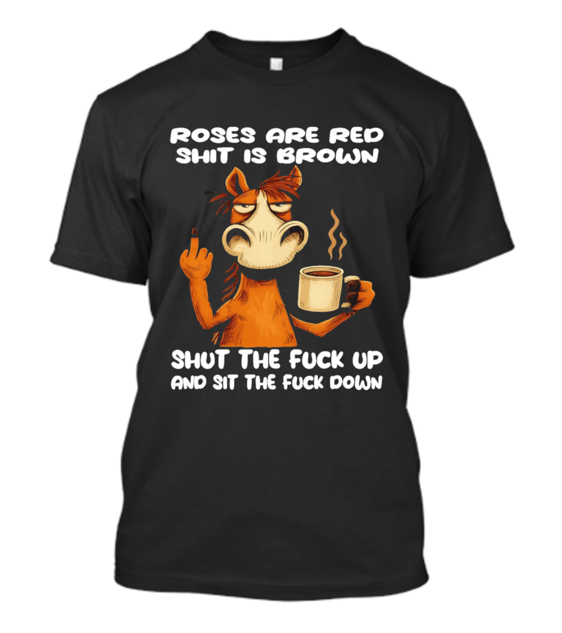 Roses Are Red Shit Is Brown Coffee Horse Shut The Fuck Up Sit The Fuck Down T-Shirt