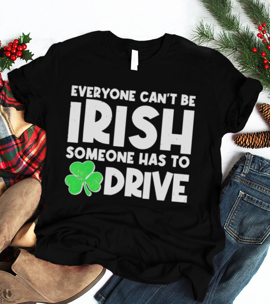 Everyone Can't Be Irish Someone Has To Drive Shamrock T-Shirt