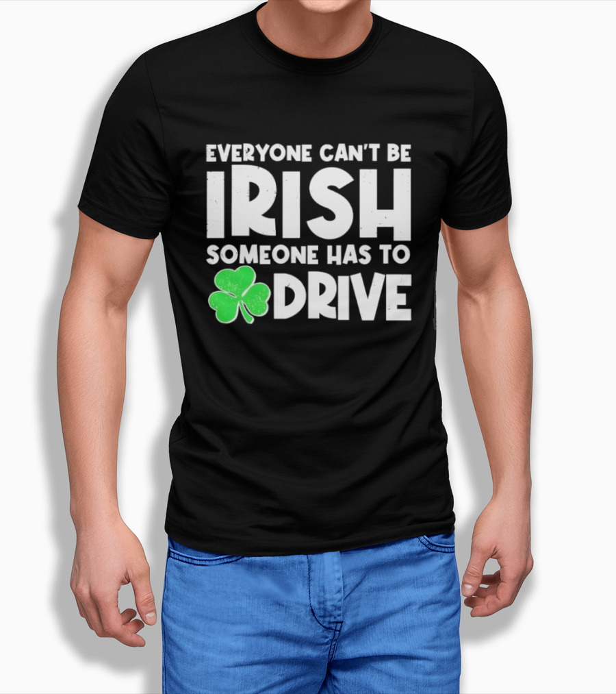 Everyone Can't Be Irish Someone Has To Drive Shamrock T-Shirt