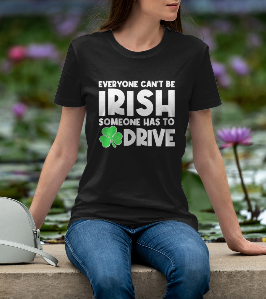 Everyone Can't Be Irish Someone Has To Drive Shamrock T-Shirt
