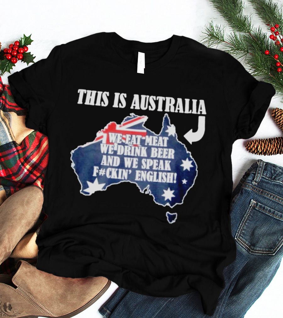 This Is Australia We Eat Meat We Drink Beer And We Speak Fckin English With Australia Map And Flag T-Shirt