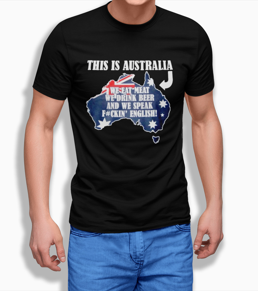 This Is Australia We Eat Meat We Drink Beer And We Speak Fckin English With Australia Map And Flag T-Shirt