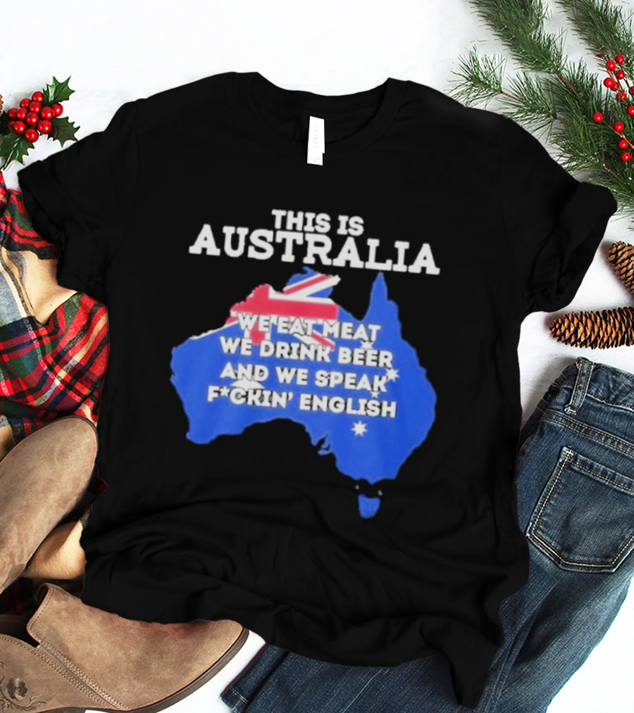 This Is Australia We Eat Meat We Drink Beer And We Speak Fuckin English T-Shirt