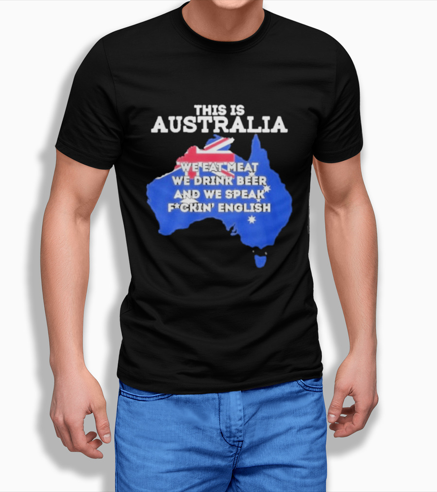 This Is Australia We Eat Meat We Drink Beer And We Speak Fuckin English T-Shirt