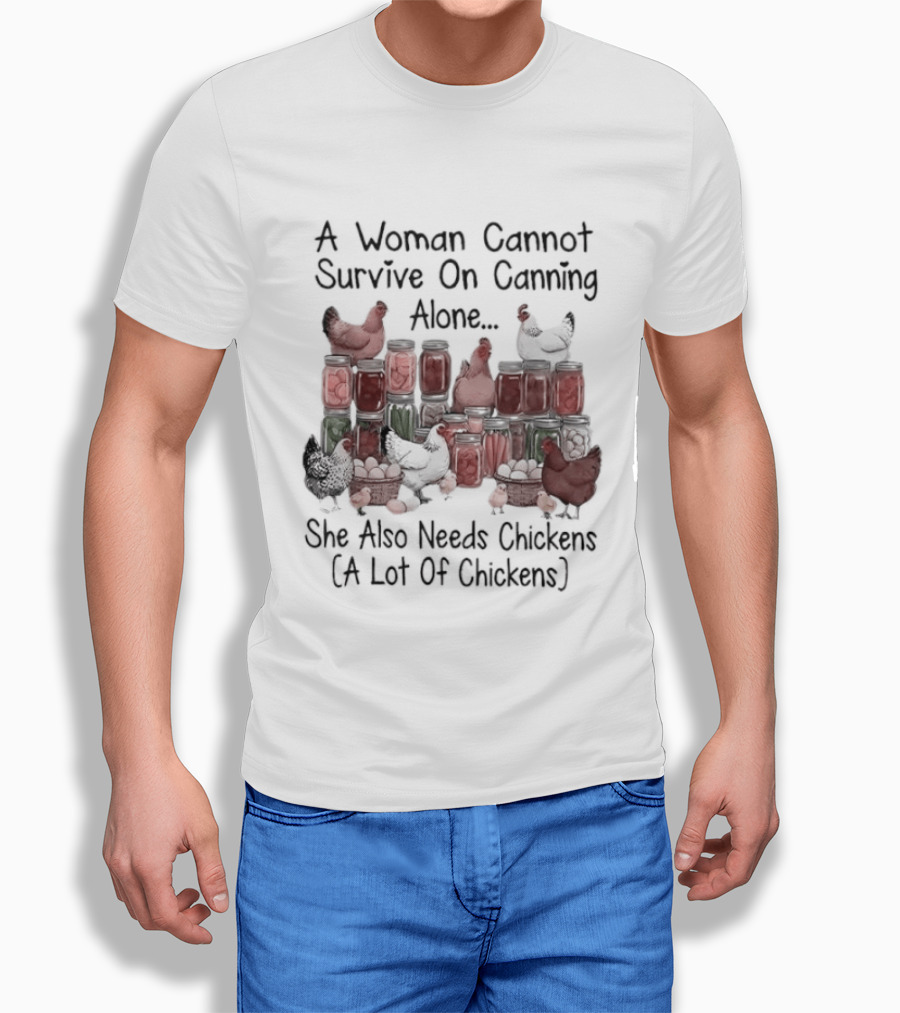 A Woman Cannot Survive On Canning Alone She Also Needs Chickens A Lot Of Chickens T-Shirt