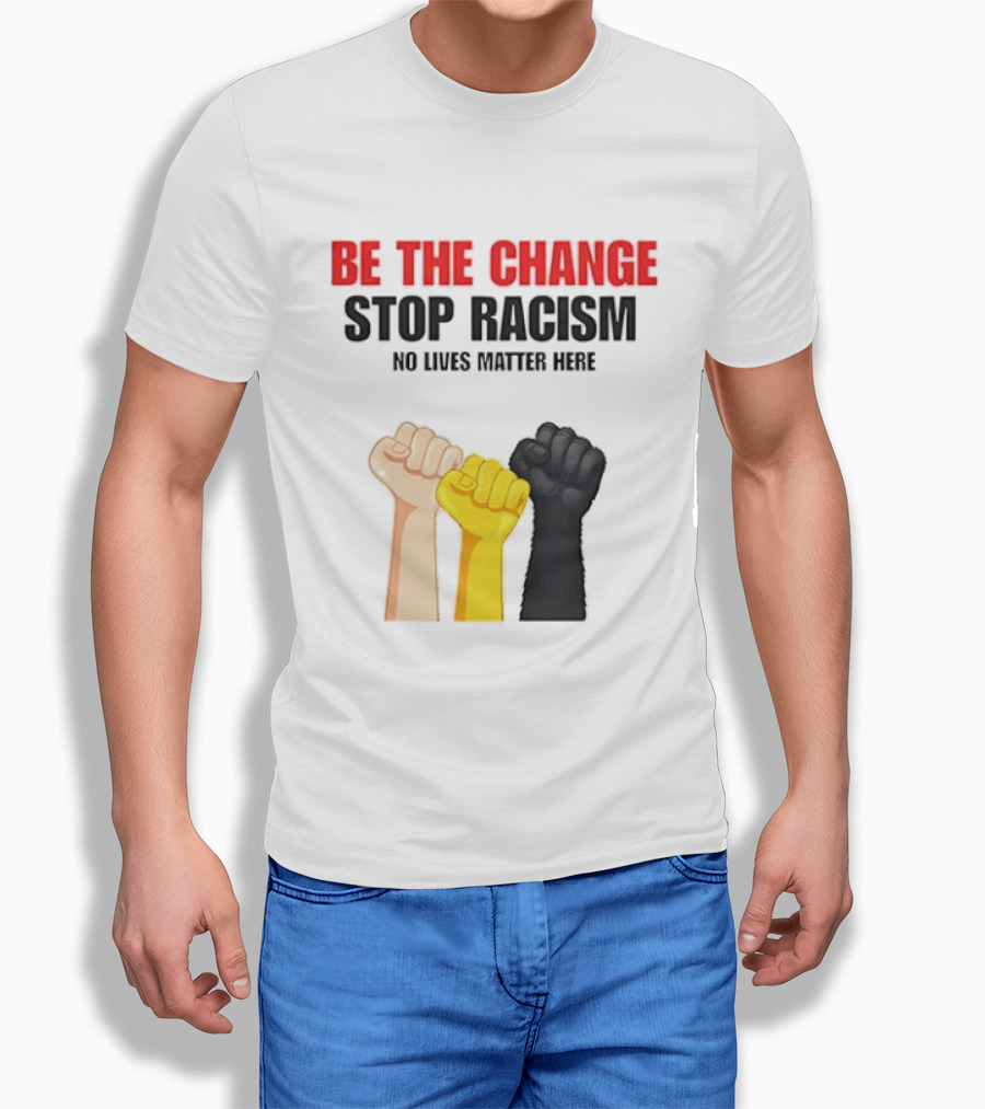 Be The Change Stop Racism No Lives Matter Here Fist Protest T-Shirt