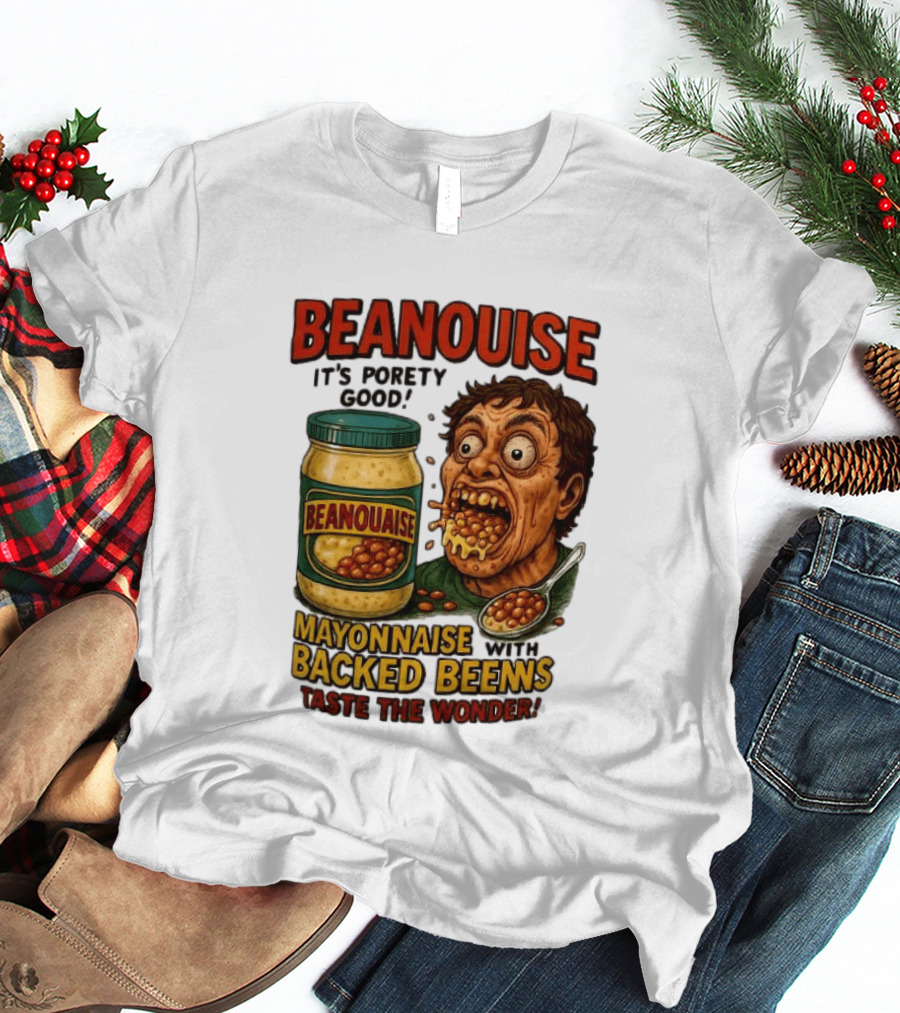 Beanouise Mayonnaise Backed Beens It's Porety Good Taste The Wonder T-Shirt