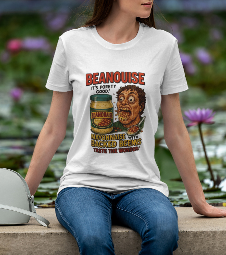 Beanouise Mayonnaise Backed Beens It's Porety Good Taste The Wonder T-Shirt
