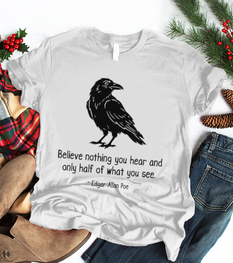 Believe Nothing You Hear And Only Half Of What You See Edgar Allan Poe Raven T-Shirt