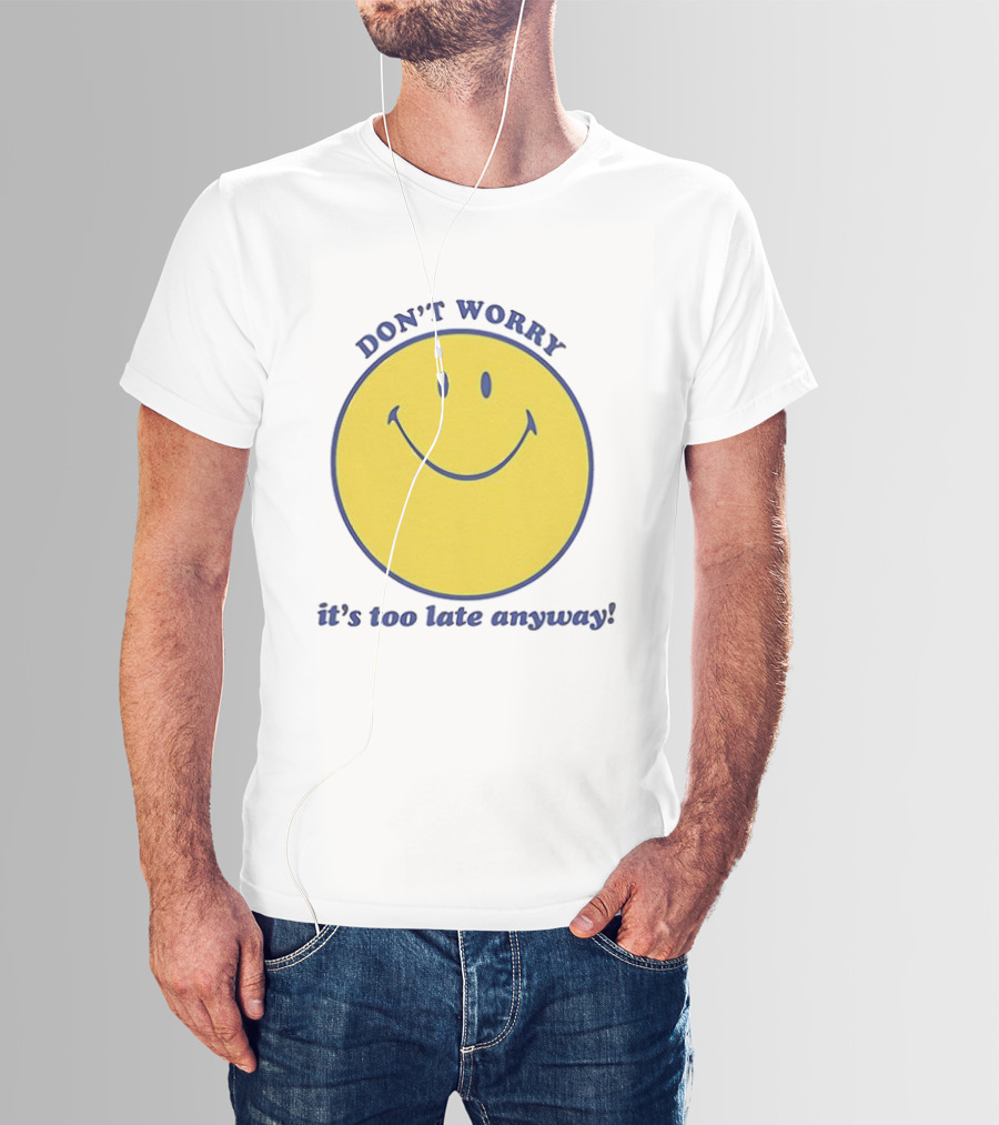 Don't Worry It's Too Late Anyway Smiley Face T-Shirt