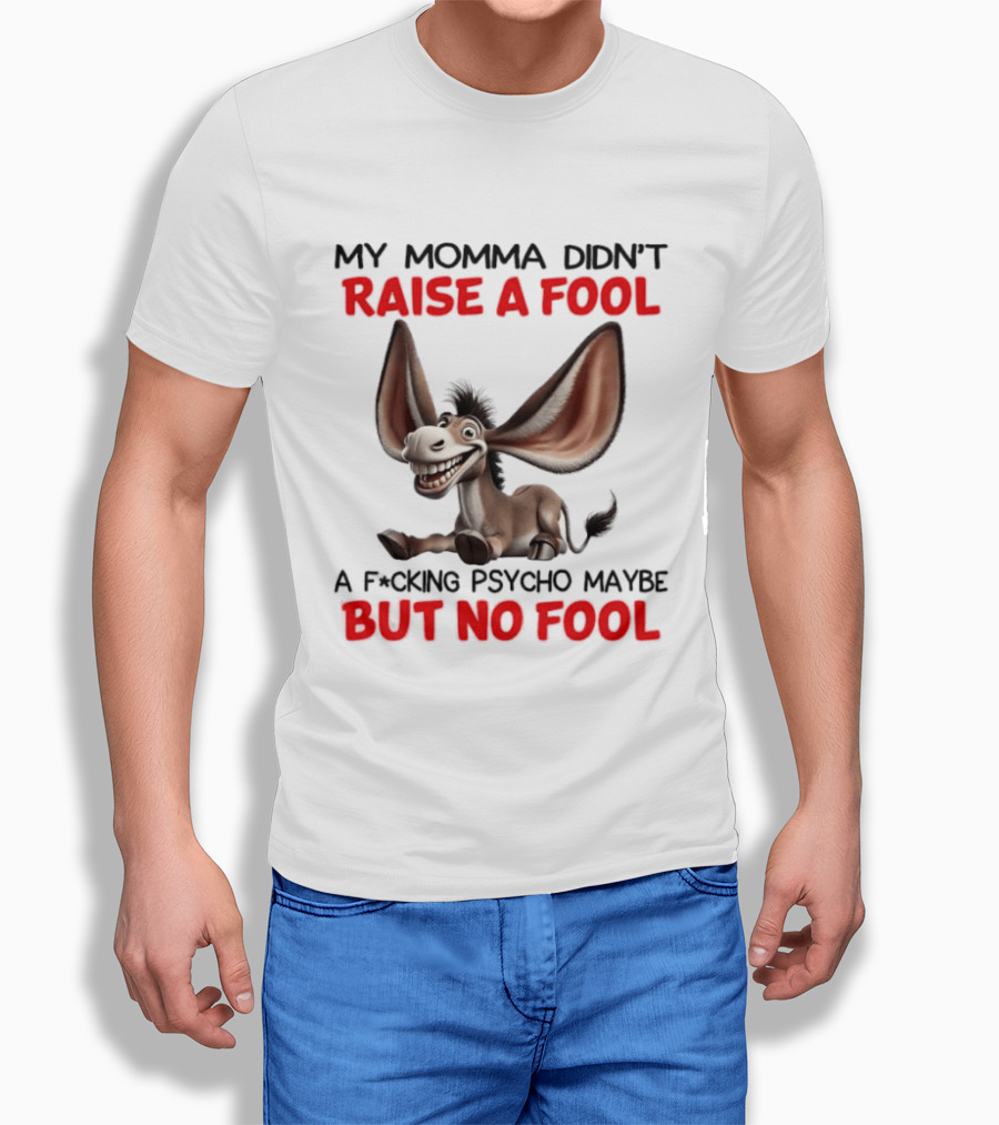 Donkey My Momma Didn't Raise A Fool A Psycho Maybe But No Fool T-Shirt