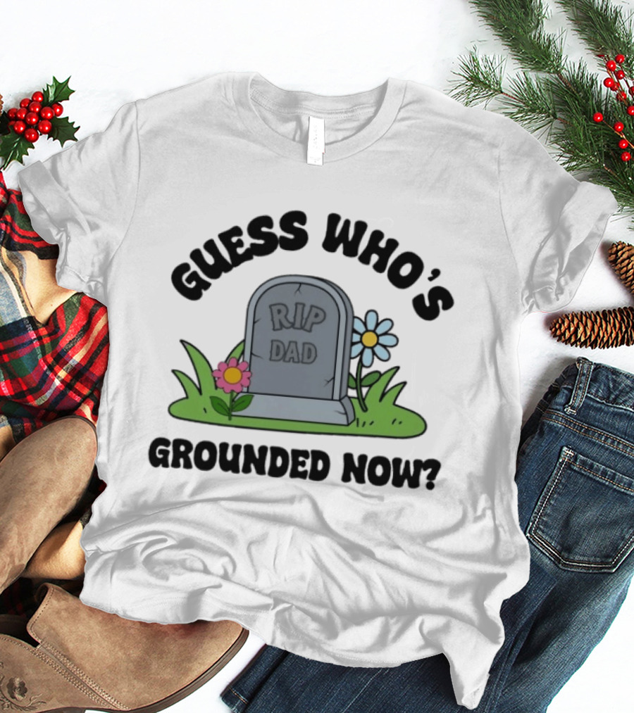 Guess Who's Grounded Now RIP Dad Gravestone Flowers T-Shirt