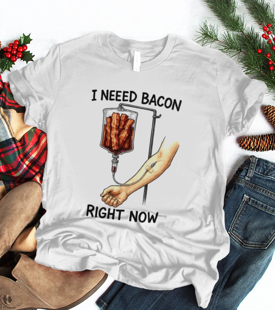 I Need Bacon Right Now Bacon IV Drip T-Shirt