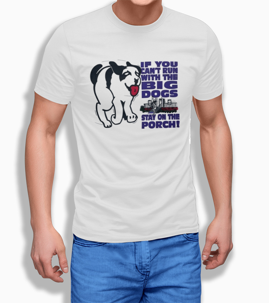 If You Can't Run With The Big Dogs Stay On The Porch Dog T-Shirt
