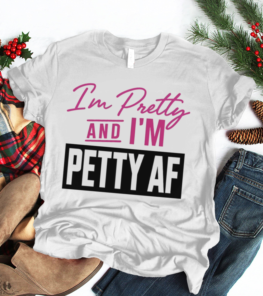 I'm Pretty And I'm Petty AF T-Shirt